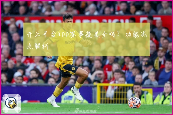 开云平台app赛事覆盖全吗？功能亮点解析