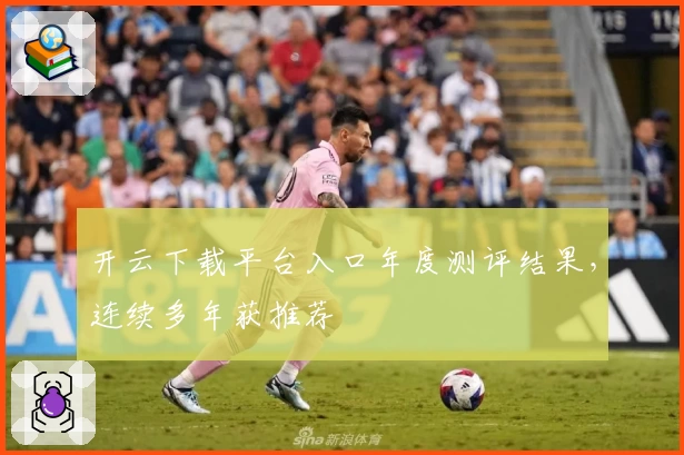 开云下载平台入口年度测评结果，连续多年获推荐