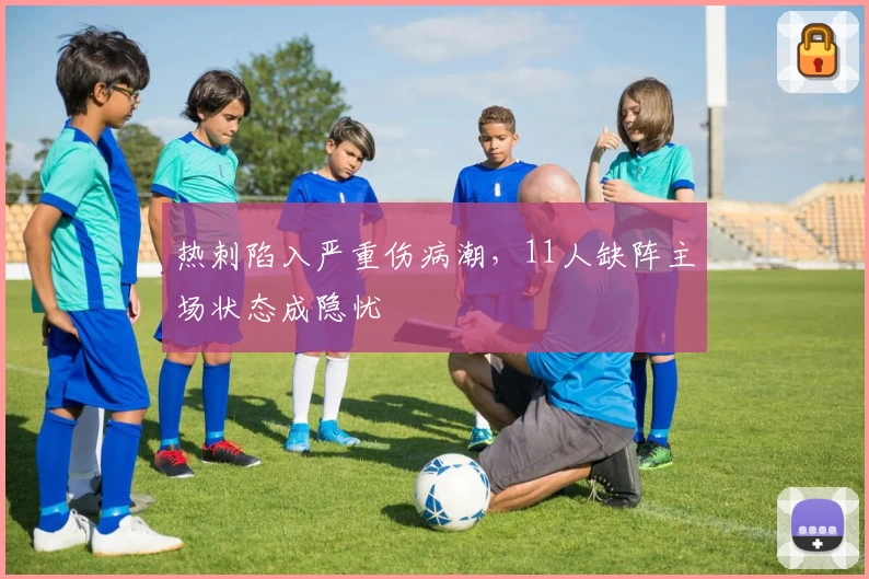 热刺陷入严重伤病潮，11人缺阵主场状态成隐忧