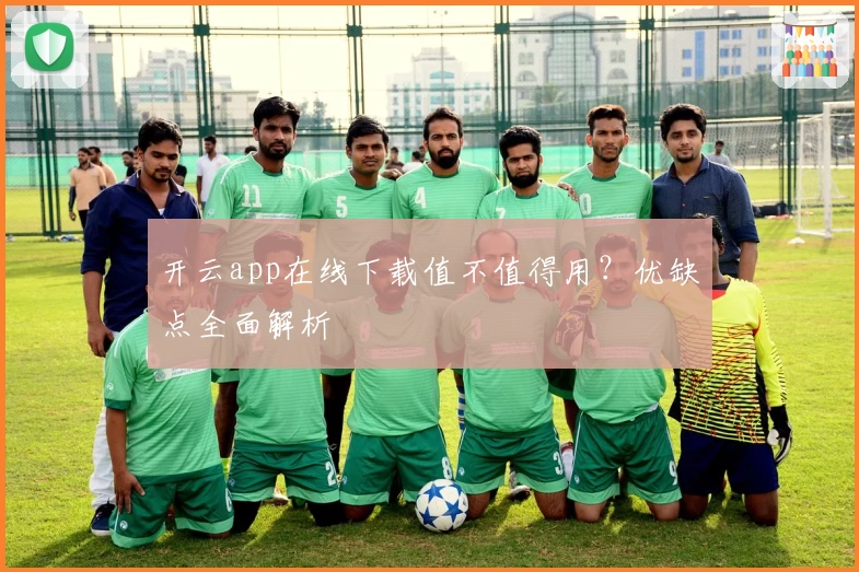 开云app在线下载值不值得用？优缺点全面解析