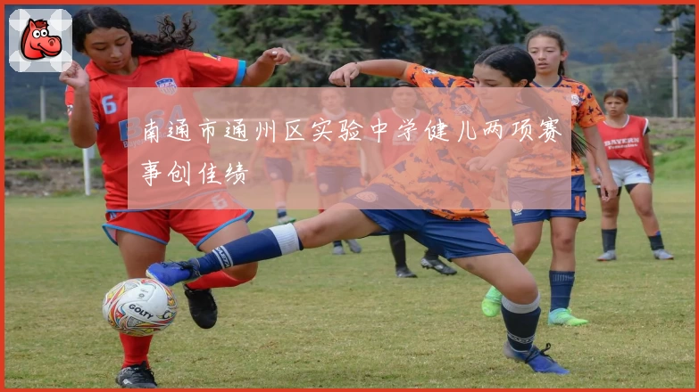 南通市通州区实验中学健儿两项赛事创佳绩