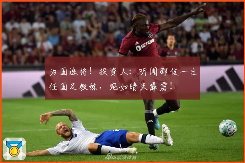 为国选将！投资人：听闻邵佳一出任国足教练，宛如晴天霹雳！