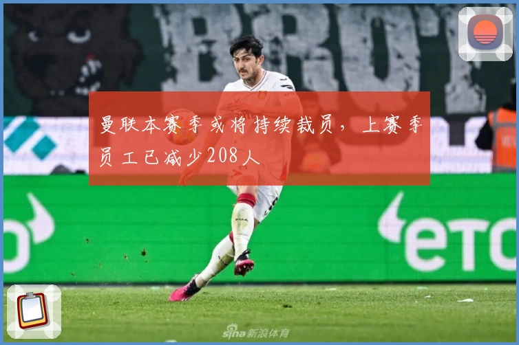 曼联本赛季或将持续裁员,上赛季员工已减少208人