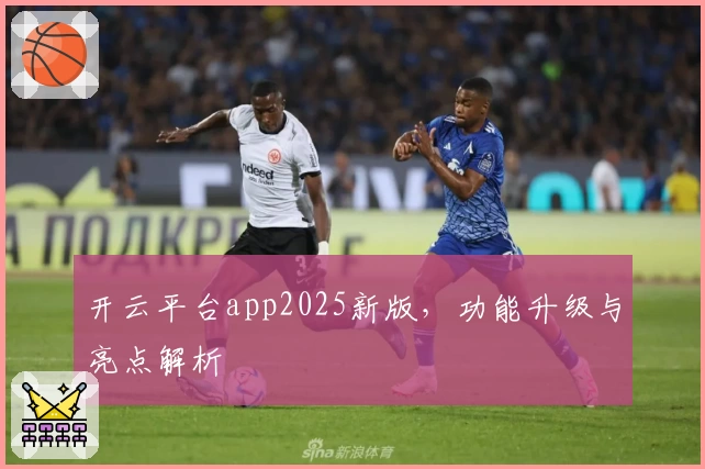 开云平台app2025新版，功能升级与亮点解析