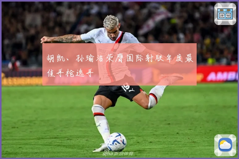 胡凯、孙瑜洁荣膺国际射联年度最佳手枪选手