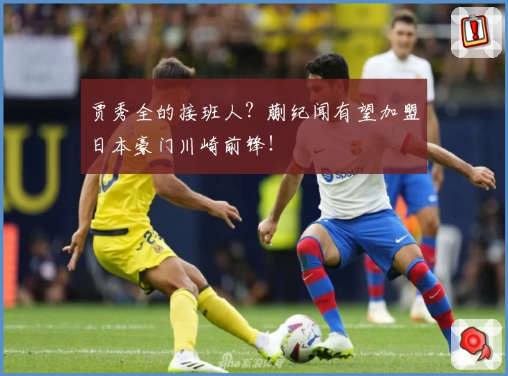 贾秀全的接班人？蒯纪闻有望加盟日本豪门川崎前锋！