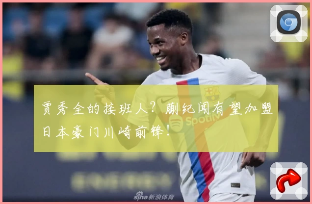 贾秀全的接班人？蒯纪闻有望加盟日本豪门川崎前锋！