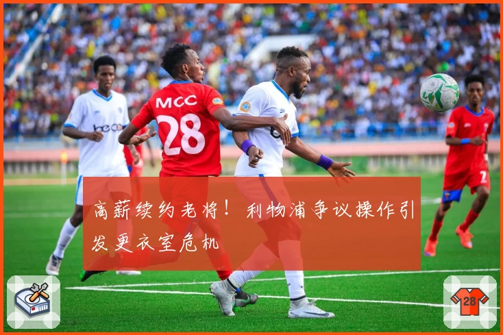 高薪续约老将!利物浦争议操作引发更衣室危机