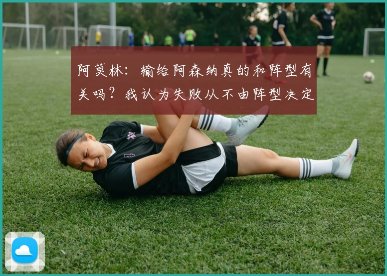 阿莫林：输给阿森纳真的和阵型有关吗？我认为失败从不由阵型决定