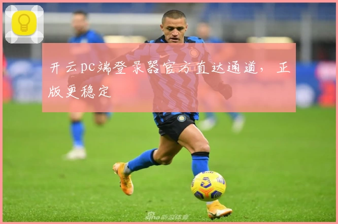 开云pc端登录器官方直达通道，正版更稳定