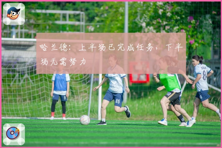 哈兰德：上半场已完成任务，下半场无需努力