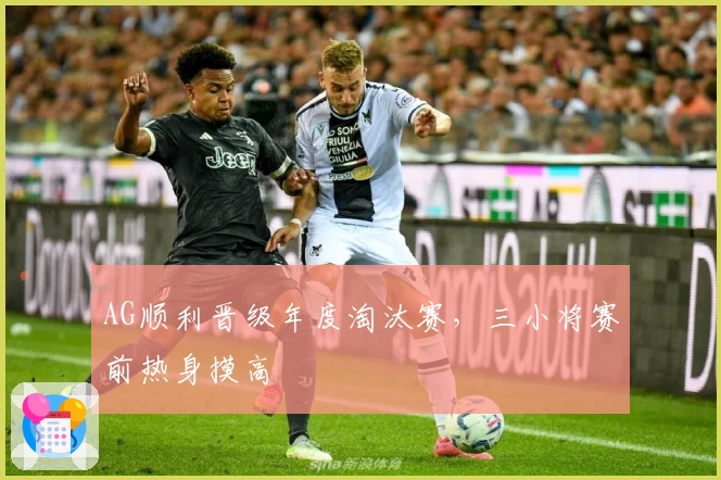 AG顺利晋级年度淘汰赛，三小将赛前热身摸高