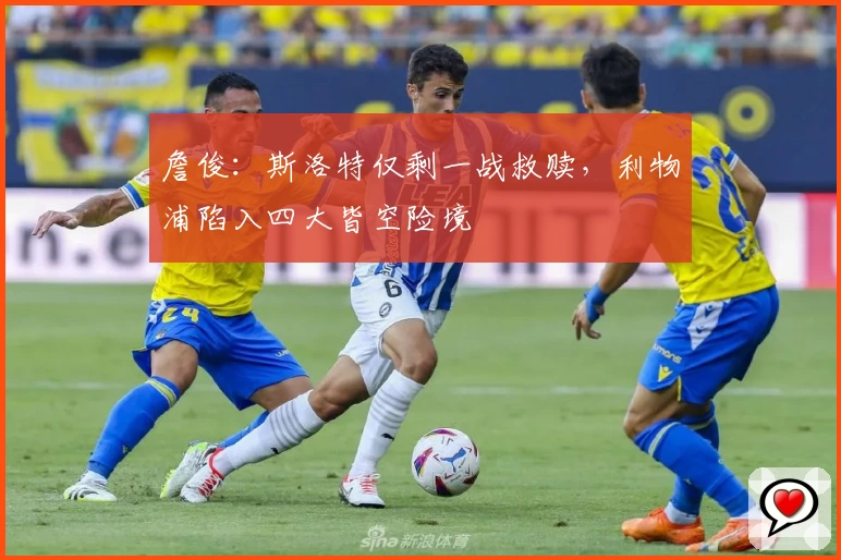 詹俊：斯洛特仅剩一战救赎，利物浦陷入四大皆空险境