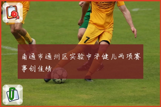 南通市通州区实验中学健儿两项赛事创佳绩