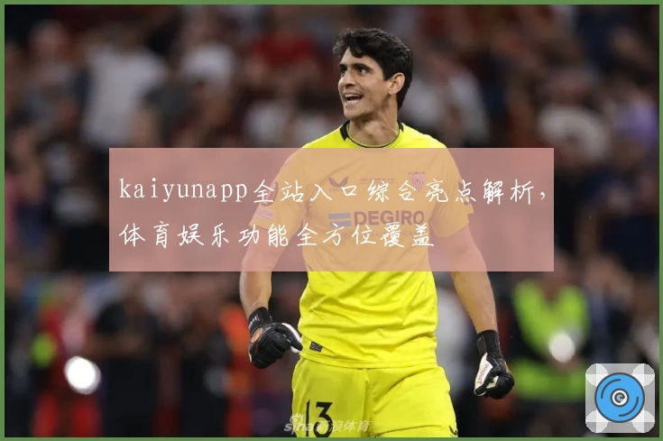 kaiyunapp全站入口综合亮点解析，体育娱乐功能全方位覆盖