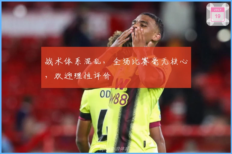 战术体系混乱，全场比赛毫无核心，欢迎理性评价