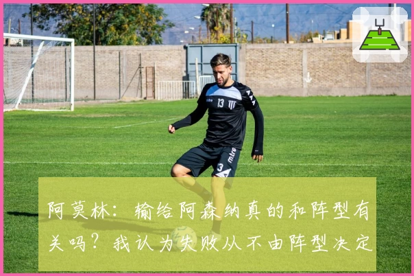 阿莫林：输给阿森纳真的和阵型有关吗？我认为失败从不由阵型决定