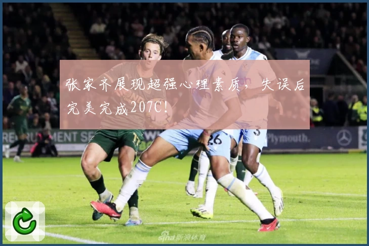 张家齐展现超强心理素质，失误后完美完成207C！