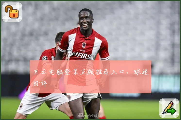 开云电脑登录正版推荐入口，球迷好评