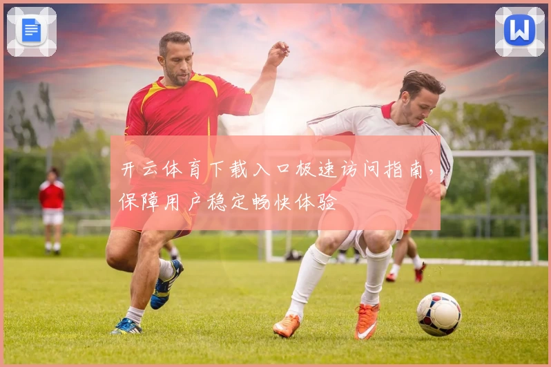 开云体育下载入口极速访问指南，保障用户稳定畅快体验